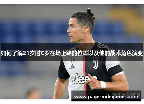 如何了解21岁时C罗在场上踢的位置以及他的战术角色演变