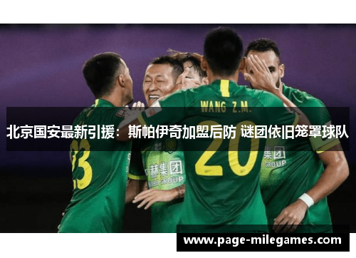 北京国安最新引援:斯帕伊奇加盟后防 谜团依旧笼罩球队 北京国安最新引援:斯帕伊奇加盟后防 谜团依旧笼罩球队