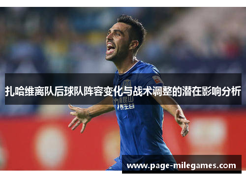 扎哈维离队后球队阵容变化与战术调整的潜在影响分析 扎哈维离队后球队阵容变化与战术调整的潜在影响分析