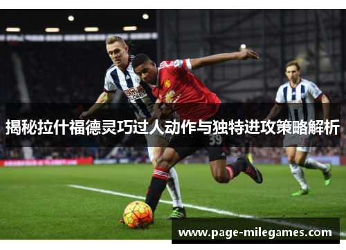 揭秘拉什福德灵巧过人动作与独特进攻策略解析