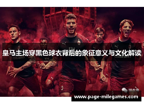 皇马主场穿黑色球衣背后的象征意义与文化解读