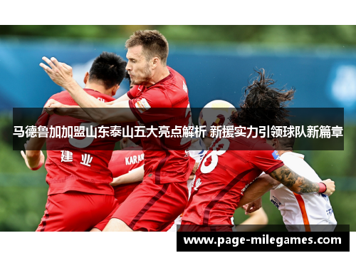 马德鲁加加盟山东泰山五大亮点解析 新援实力引领球队新篇章