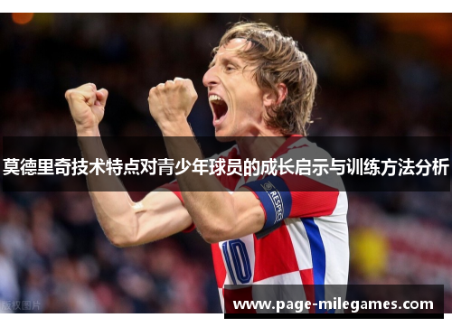 莫德里奇技术特点对青少年球员的成长启示与训练方法分析