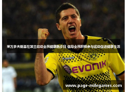 莱万多夫斯基在波兰启动全民健康跑步日 倡导全民积极参与运动促进健康生活