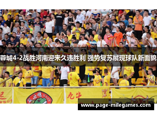 蓉城4-2战胜河南迎来久违胜利 强势复苏展现球队新面貌