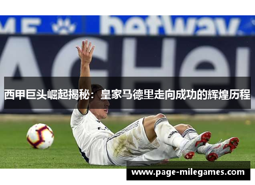 西甲巨头崛起揭秘：皇家马德里走向成功的辉煌历程