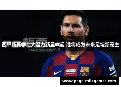 西甲新赛季七大潜力新星崛起 谁将成为未来足坛新霸主