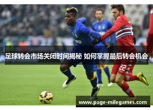 足球转会市场关闭时间揭秘 如何掌握最后转会机会 足球转会市场关闭时间揭秘 如何掌握最后转会机会