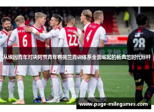 从埃因青年对决阿贾青年看荷兰青训体系全面崛起的新典范时代标杆