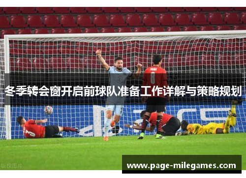 冬季转会窗开启前球队准备工作详解与策略规划 冬季转会窗开启前球队准备工作详解与策略规划